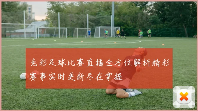 竞彩足球比赛直播全方位解析精彩赛事实时更新尽在掌握