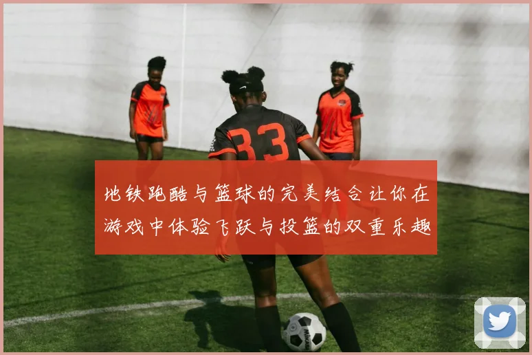 地铁跑酷与篮球的完美结合让你在游戏中体验飞跃与投篮的双重乐趣