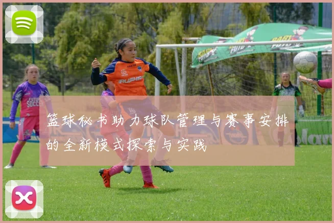 篮球秘书助力球队管理与赛事安排的全新模式探索与实践